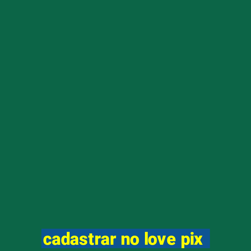 cadastrar no love pix